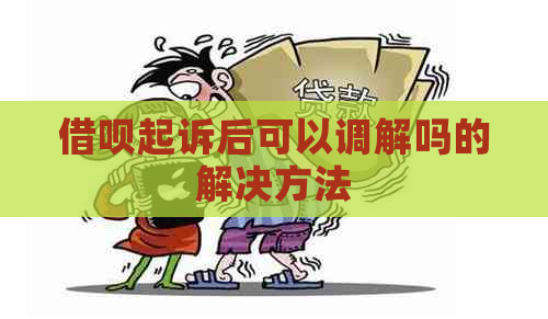 借呗起诉后可以调解吗的解决方法