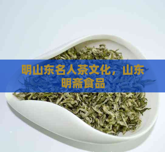 明山东名人茶文化，山东明斋食品