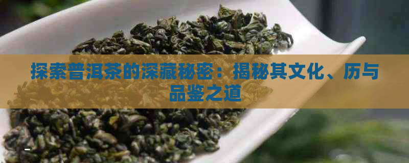 探索普洱茶的深藏秘密：揭秘其文化、历与品鉴之道