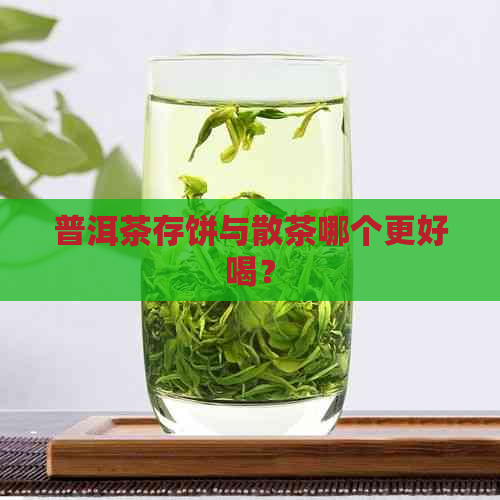 普洱茶存饼与散茶哪个更好喝？