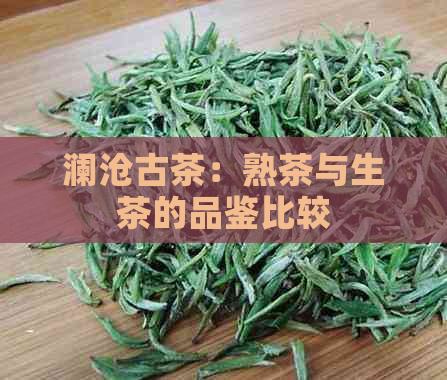 澜沧古茶：熟茶与生茶的品鉴比较