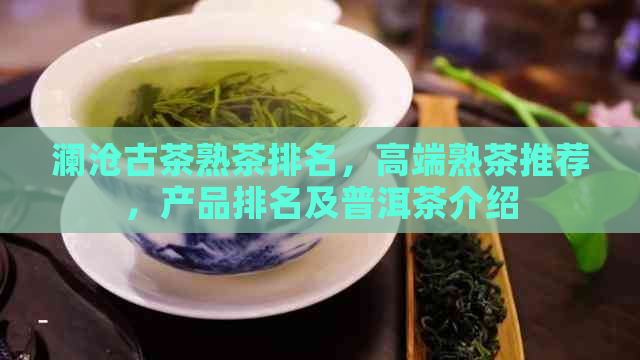 澜沧古茶熟茶排名，高端熟茶推荐，产品排名及普洱茶介绍