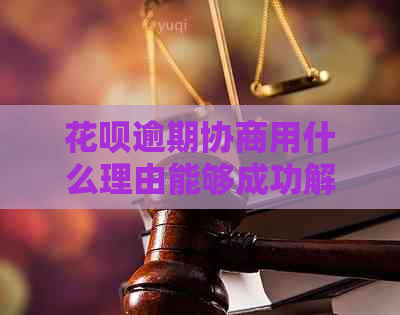 花呗逾期协商用什么理由能够成功解决问题