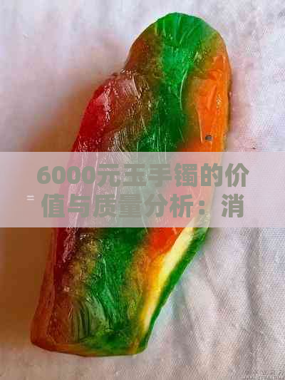 6000元玉手镯的价值与质量分析：消费者指南