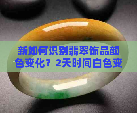 新如何识别翡翠饰品颜色变化？2天时间白色变绿的可能原因与应对策略