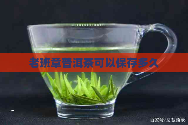 老班章普洱茶可以保存多久