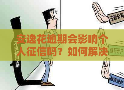 安逸花逾期会影响个人吗？如何解决逾期问题并避免上黑名单？