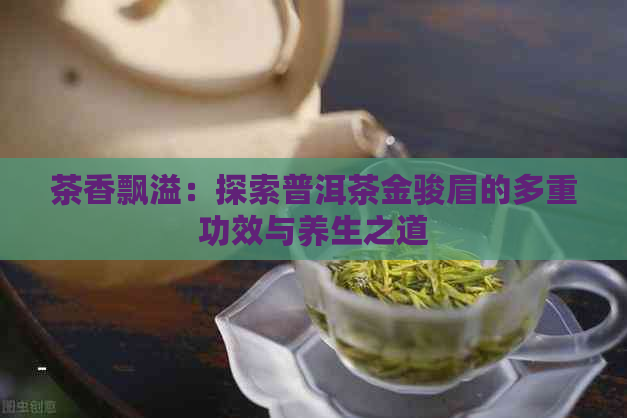 茶香飘溢：探索普洱茶金骏眉的多重功效与养生之道