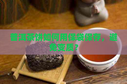 普洱茶饼如何用保袋保存，避免变质？