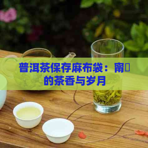 普洱茶保存麻布袋：甯冭的茶香与岁月