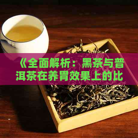 《全面解析：黑茶与普洱茶在养胃效果上的比较》