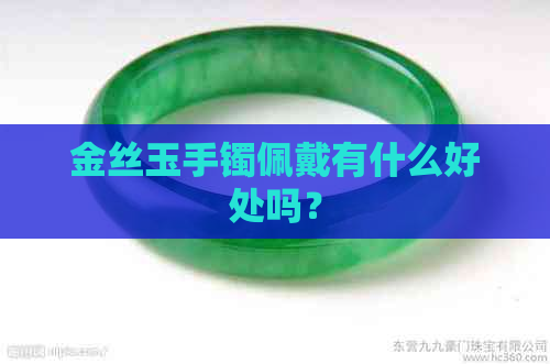 金丝玉手镯佩戴有什么好处吗？