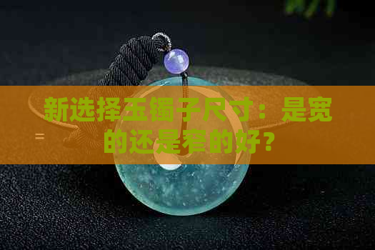 新选择玉镯子尺寸：是宽的还是窄的好？