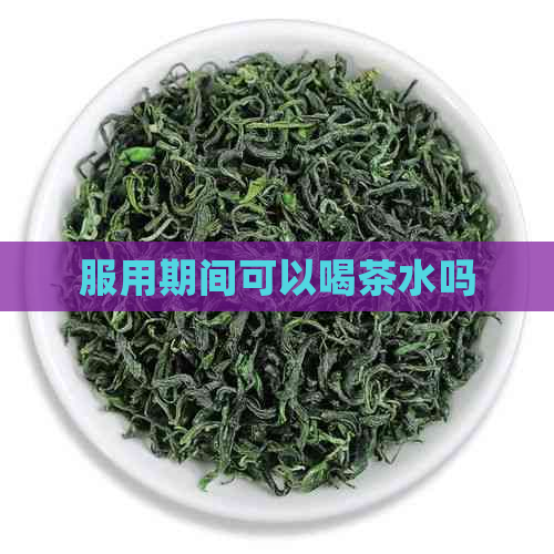 服用期间可以喝茶水吗