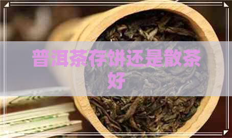 普洱茶存饼还是散茶好