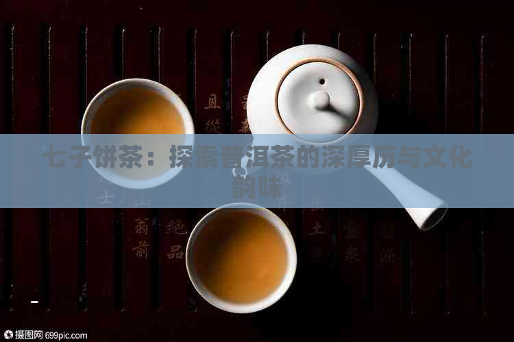 七子饼茶：探索普洱茶的深厚历与文化韵味