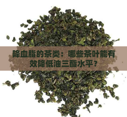 降血脂的茶类：哪些茶叶能有效降低油三酯水平？