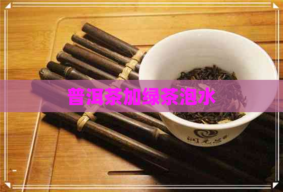 普洱茶加绿茶泡水