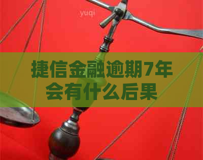 捷信金融逾期7年会有什么后果