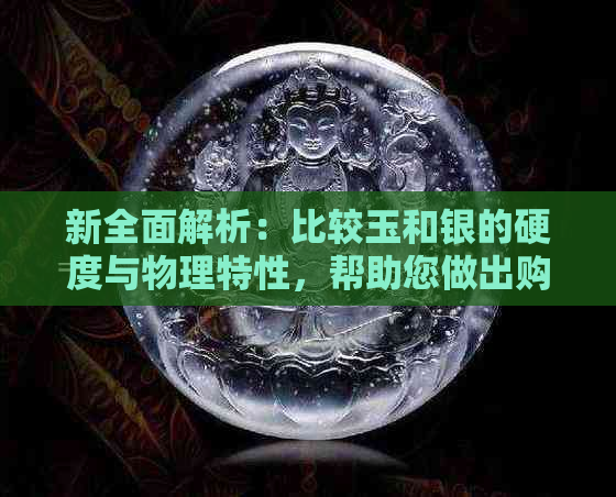 新全面解析：比较玉和银的硬度与物理特性，帮助您做出购买决策