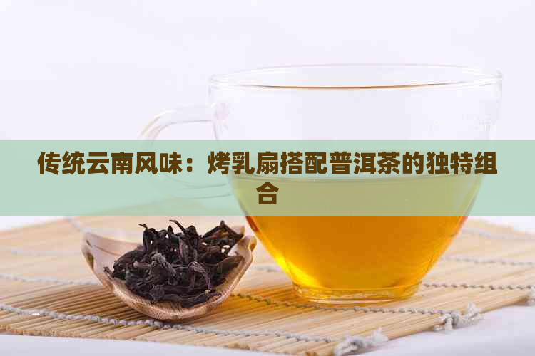 传统云南风味：烤乳扇搭配普洱茶的独特组合