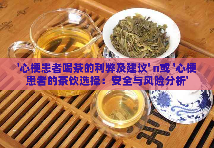 '心梗患者喝茶的利弊及建议' n或 '心梗患者的茶饮选择：安全与风险分析'