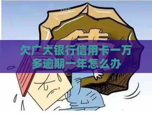 欠广大银行信用卡一万多逾期一年怎么办