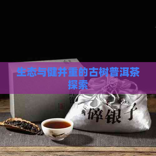 生态与健并重的古树普洱茶探索