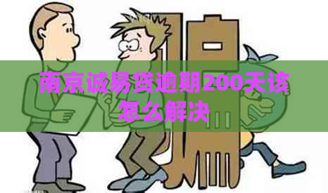 南京诚易贷逾期200天该怎么解决