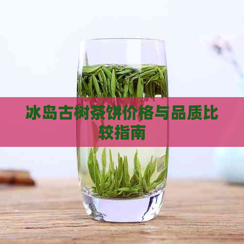 冰岛古树茶饼价格与品质比较指南