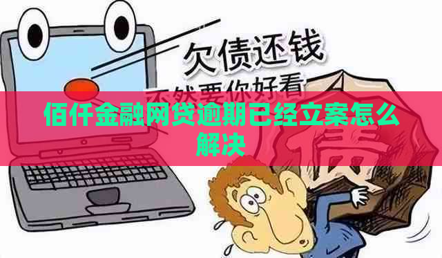 佰仟金融网贷逾期已经立案怎么解决