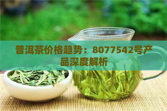 普洱茶价格趋势：8077542号产品深度解析