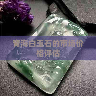 青海白玉石的市场价格评估