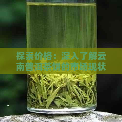 探索价格：深入了解云南普洱茶饼的市场现状与价值所在