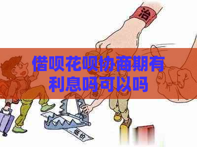 借呗花呗协商期有利息吗可以吗