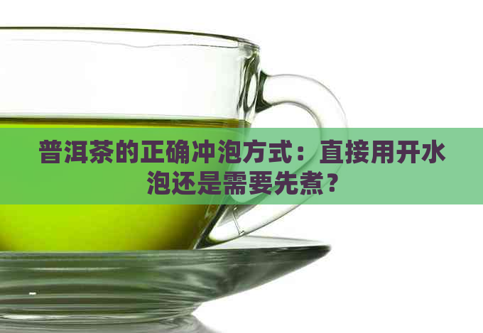 普洱茶的正确冲泡方式：直接用开水泡还是需要先煮？