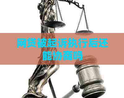 网贷被起诉执行后还能协商吗