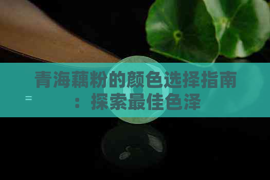 青海藕粉的颜色选择指南：探索更佳色泽