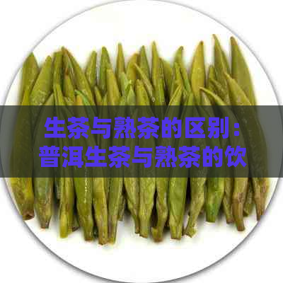 生茶与熟茶的区别：普洱生茶与熟茶的饮用作用与健益处