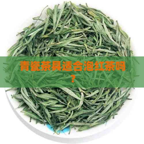 青瓷茶具适合泡红茶吗？