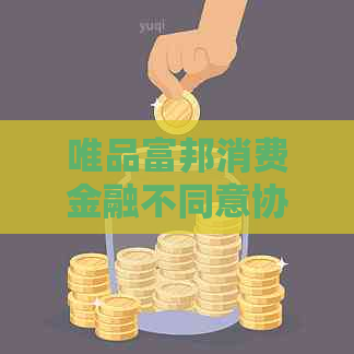 唯品富邦消费金融不同意协商还款该怎么办