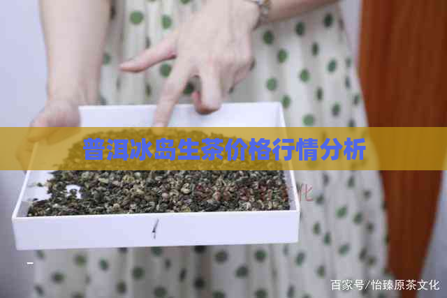 普洱冰岛生茶价格行情分析