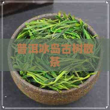 普洱冰岛古树散茶