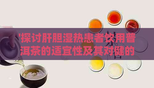 '探讨肝胆湿热患者饮用普洱茶的适宜性及其对健的影响'