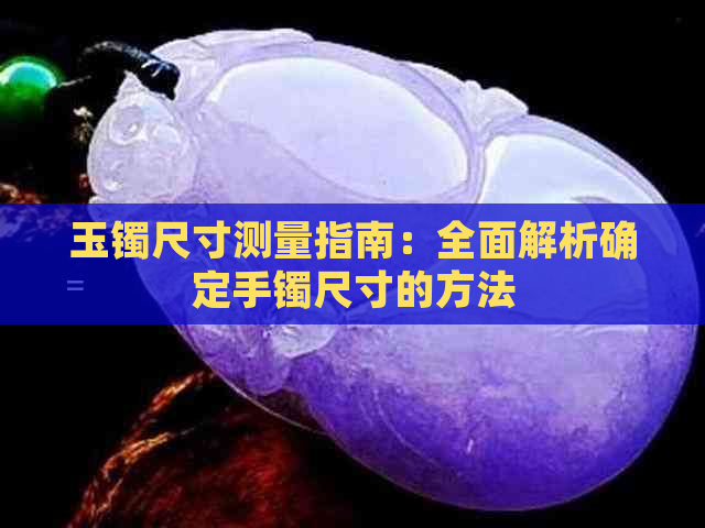 玉镯尺寸测量指南：全面解析确定手镯尺寸的方法