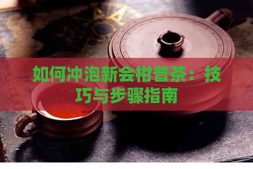 如何冲泡新会柑普茶：技巧与步骤指南