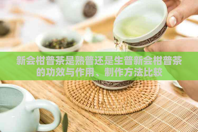 新会柑普茶是熟普还是生普新会柑普茶的功效与作用、制作方法比较