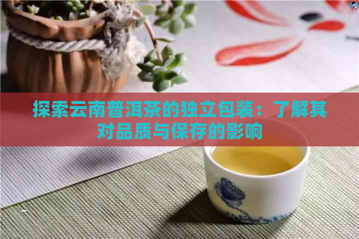 探索云南普洱茶的独立包装：了解其对品质与保存的影响