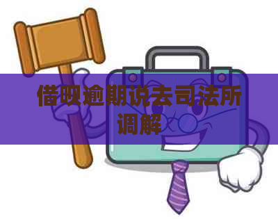 借呗逾期说去司法所调解