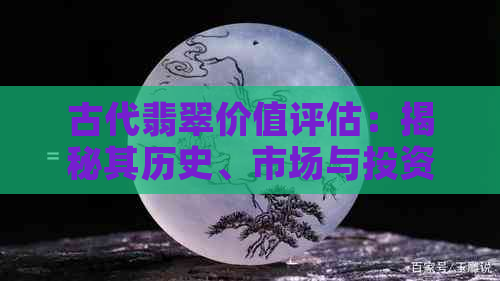 古代翡翠价值评估：揭秘其历史、市场与投资潜力